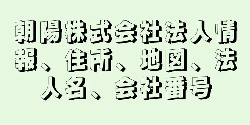 朝陽株式会社法人情報、住所、地図、法人名、会社番号