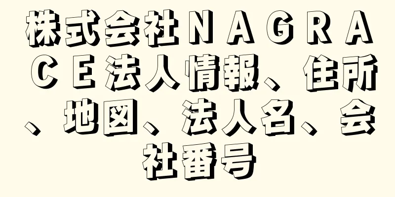株式会社ＮＡＧＲＡＣＥ法人情報、住所、地図、法人名、会社番号