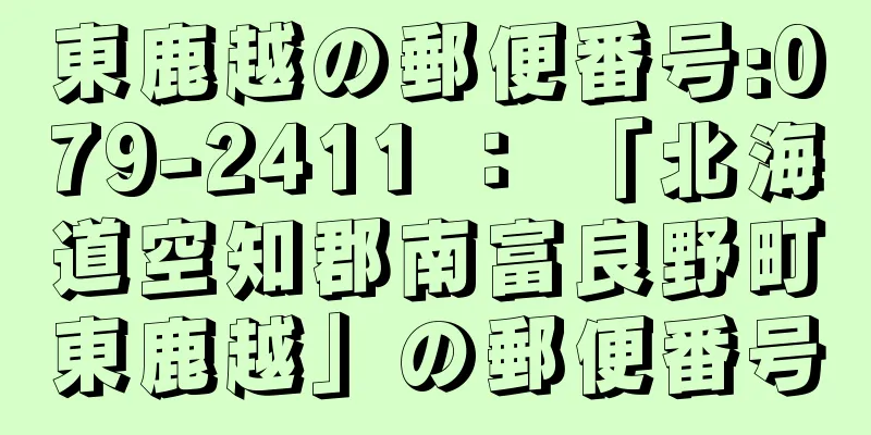 東鹿越の郵便番号:079-2411 ： 「北海道空知郡南富良野町東鹿越」の郵便番号