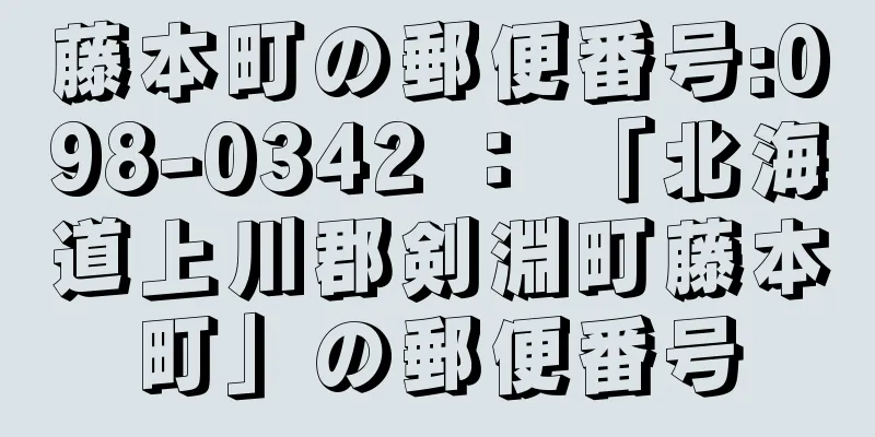 藤本町の郵便番号:098-0342 ： 「北海道上川郡剣淵町藤本町」の郵便番号