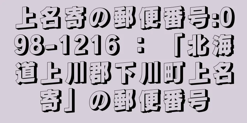 上名寄の郵便番号:098-1216 ： 「北海道上川郡下川町上名寄」の郵便番号