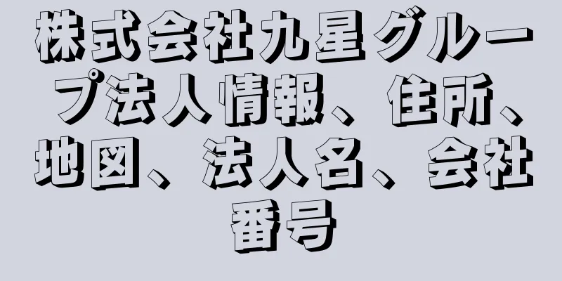 株式会社九星グループ法人情報、住所、地図、法人名、会社番号