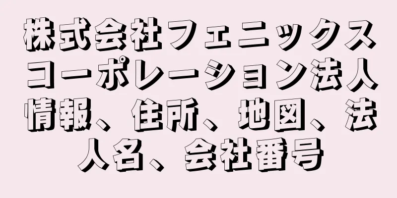 株式会社フェニックスコーポレーション法人情報、住所、地図、法人名、会社番号