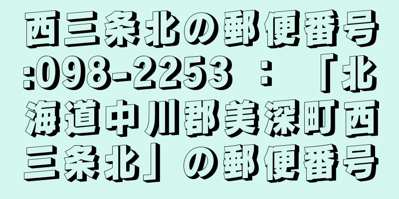 西三条北の郵便番号:098-2253 ： 「北海道中川郡美深町西三条北」の郵便番号