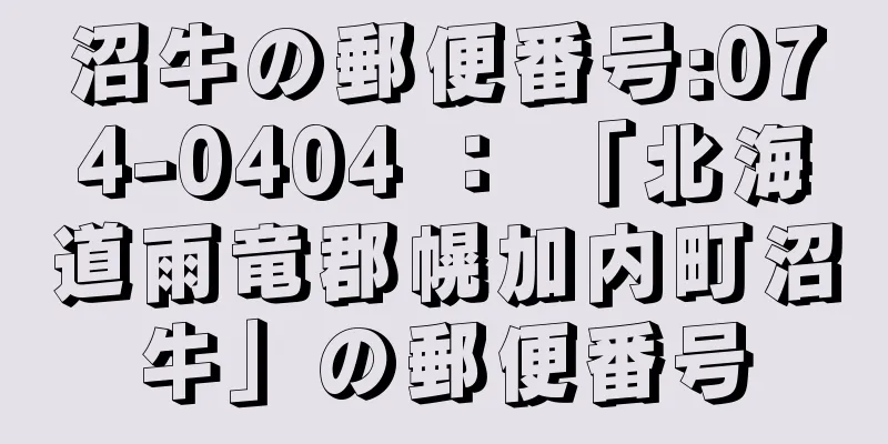 沼牛の郵便番号:074-0404 ： 「北海道雨竜郡幌加内町沼牛」の郵便番号