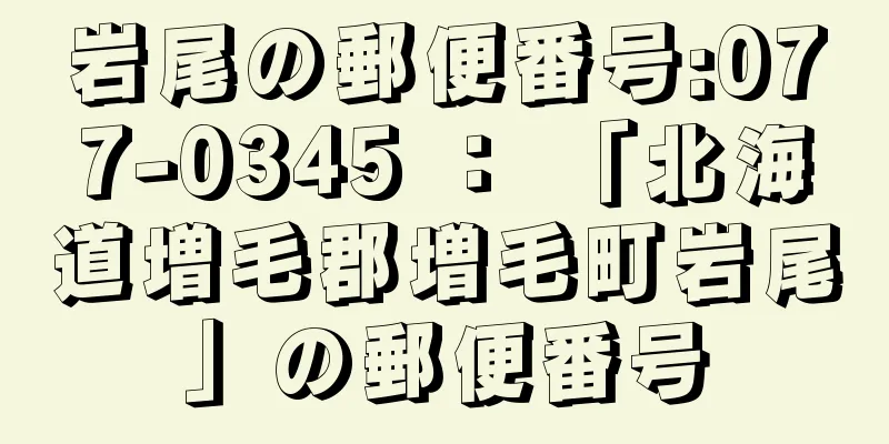岩尾の郵便番号:077-0345 ： 「北海道増毛郡増毛町岩尾」の郵便番号