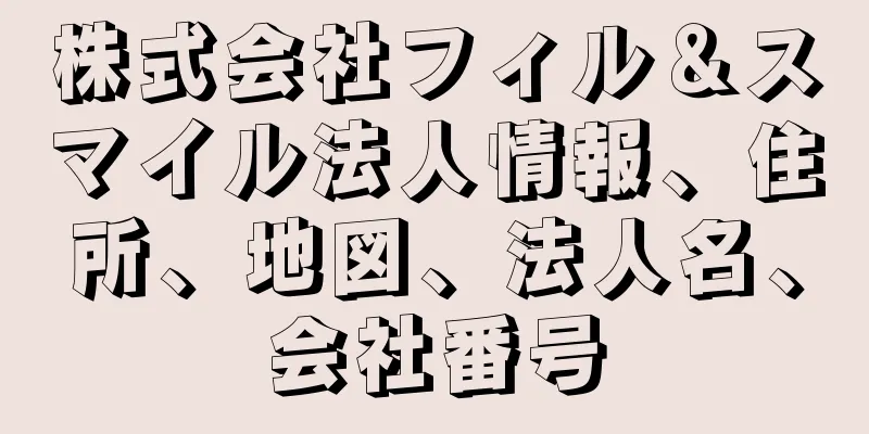 株式会社フィル＆スマイル法人情報、住所、地図、法人名、会社番号