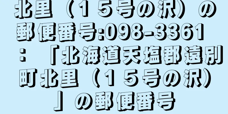 北里（１５号の沢）の郵便番号:098-3361 ： 「北海道天塩郡遠別町北里（１５号の沢）」の郵便番号