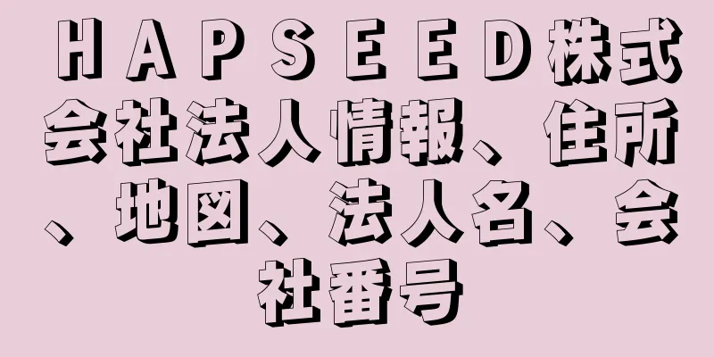 ＨＡＰＳＥＥＤ株式会社法人情報、住所、地図、法人名、会社番号