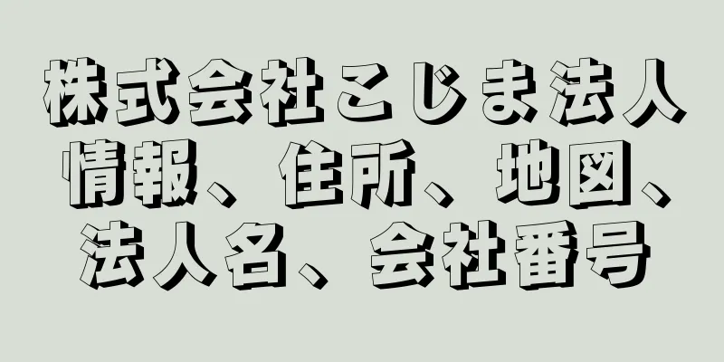 株式会社こじま法人情報、住所、地図、法人名、会社番号