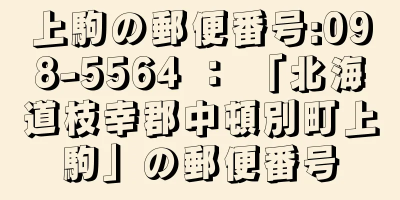 上駒の郵便番号:098-5564 ： 「北海道枝幸郡中頓別町上駒」の郵便番号