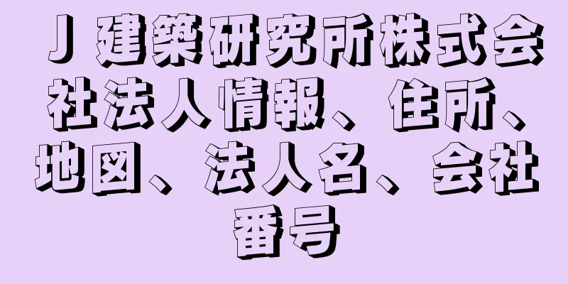 Ｊ建築研究所株式会社法人情報、住所、地図、法人名、会社番号