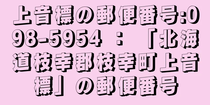 上音標の郵便番号:098-5954 ： 「北海道枝幸郡枝幸町上音標」の郵便番号