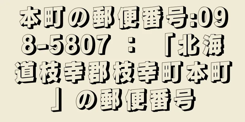本町の郵便番号:098-5807 ： 「北海道枝幸郡枝幸町本町」の郵便番号