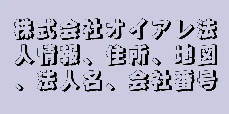 株式会社オイアレ法人情報、住所、地図、法人名、会社番号