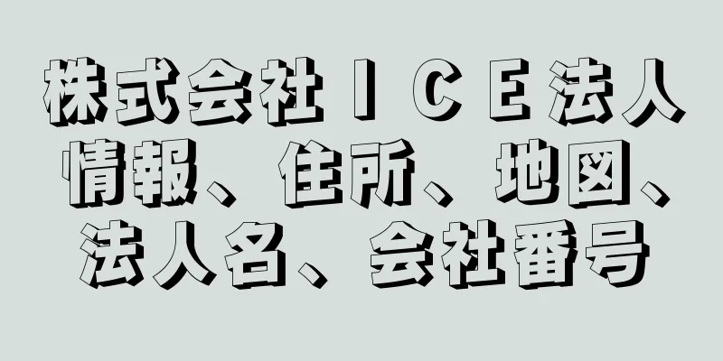 株式会社ＩＣＥ法人情報、住所、地図、法人名、会社番号