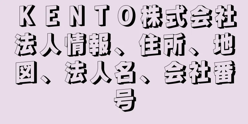 ＫＥＮＴＯ株式会社法人情報、住所、地図、法人名、会社番号