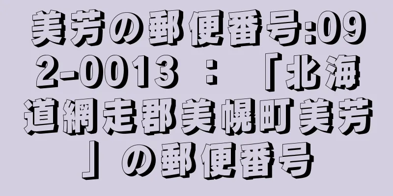 美芳の郵便番号:092-0013 ： 「北海道網走郡美幌町美芳」の郵便番号