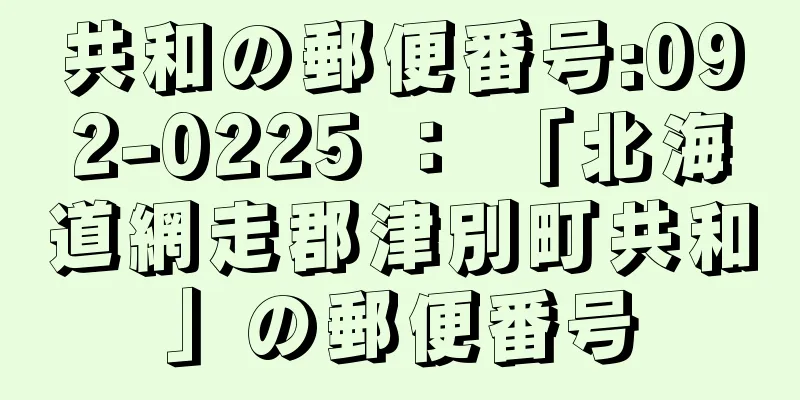 共和の郵便番号:092-0225 ： 「北海道網走郡津別町共和」の郵便番号