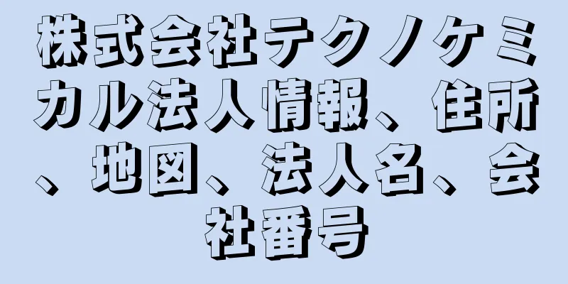 株式会社テクノケミカル法人情報、住所、地図、法人名、会社番号