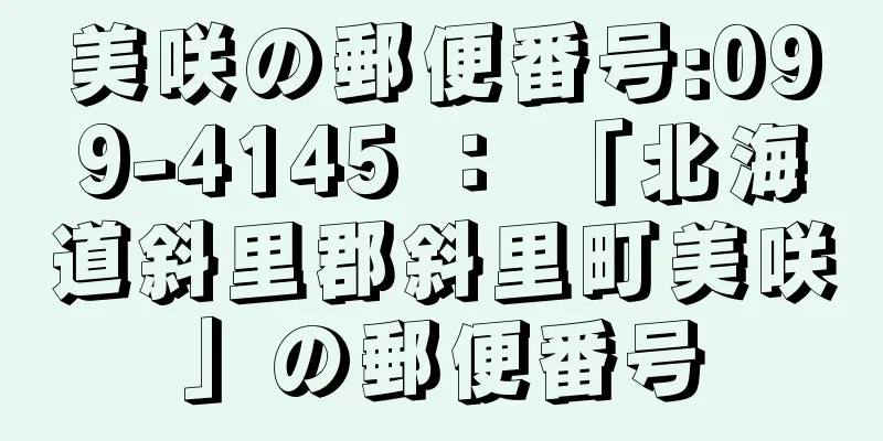 美咲の郵便番号:099-4145 ： 「北海道斜里郡斜里町美咲」の郵便番号