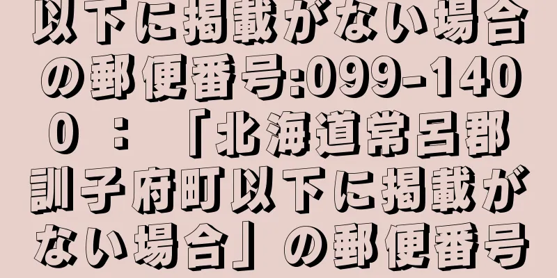 以下に掲載がない場合の郵便番号:099-1400 ： 「北海道常呂郡訓子府町以下に掲載がない場合」の郵便番号