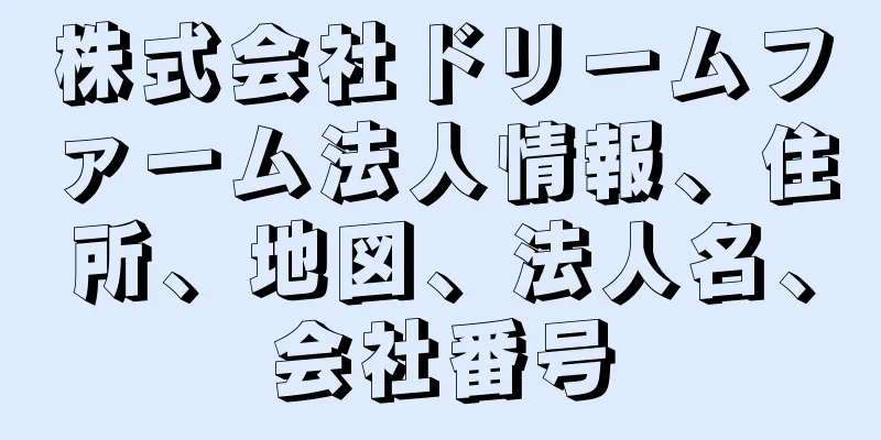 株式会社ドリームファーム法人情報、住所、地図、法人名、会社番号