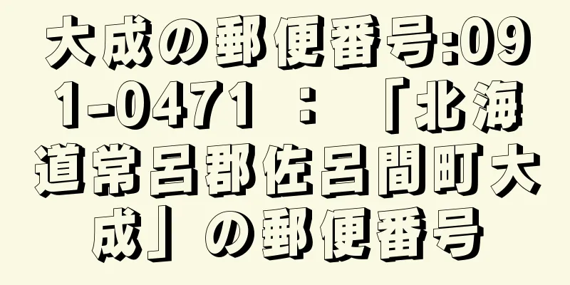 大成の郵便番号:091-0471 ： 「北海道常呂郡佐呂間町大成」の郵便番号
