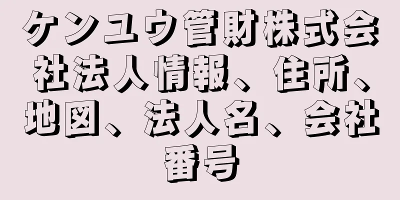 ケンユウ管財株式会社法人情報、住所、地図、法人名、会社番号
