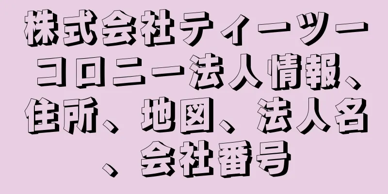 株式会社ティーツーコロニー法人情報、住所、地図、法人名、会社番号