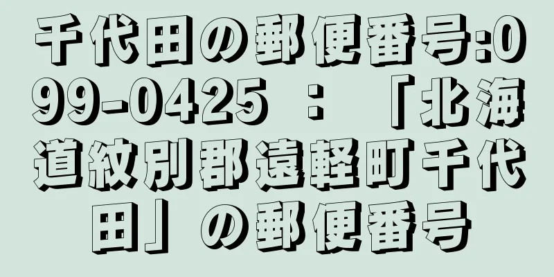 千代田の郵便番号:099-0425 ： 「北海道紋別郡遠軽町千代田」の郵便番号