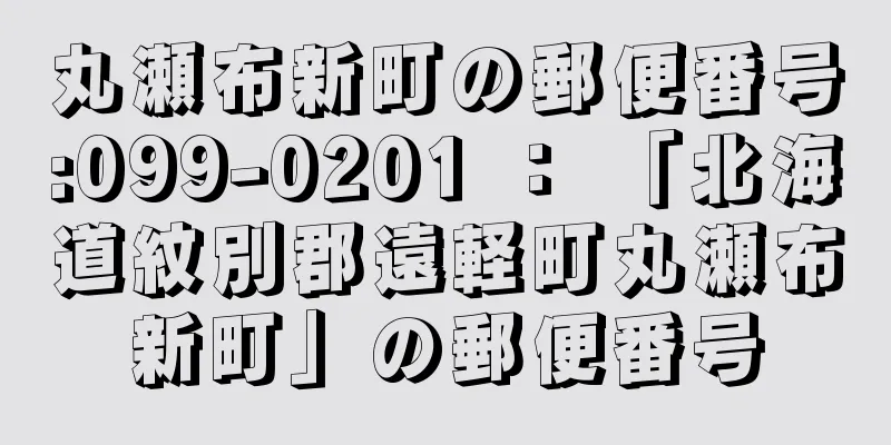 丸瀬布新町の郵便番号:099-0201 ： 「北海道紋別郡遠軽町丸瀬布新町」の郵便番号