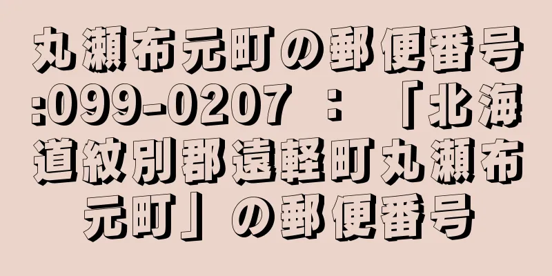 丸瀬布元町の郵便番号:099-0207 ： 「北海道紋別郡遠軽町丸瀬布元町」の郵便番号