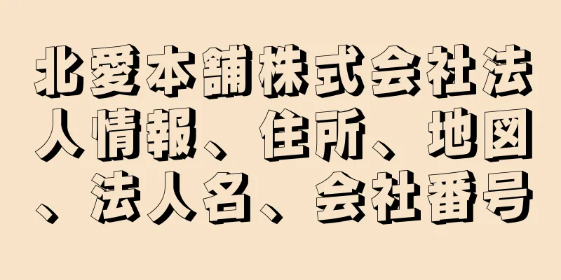 北愛本舗株式会社法人情報、住所、地図、法人名、会社番号