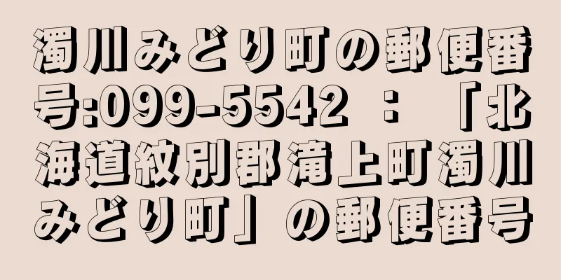 濁川みどり町の郵便番号:099-5542 ： 「北海道紋別郡滝上町濁川みどり町」の郵便番号