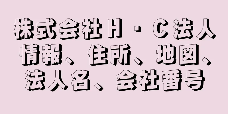 株式会社Ｈ・Ｃ法人情報、住所、地図、法人名、会社番号