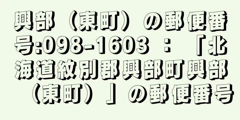 興部（東町）の郵便番号:098-1603 ： 「北海道紋別郡興部町興部（東町）」の郵便番号