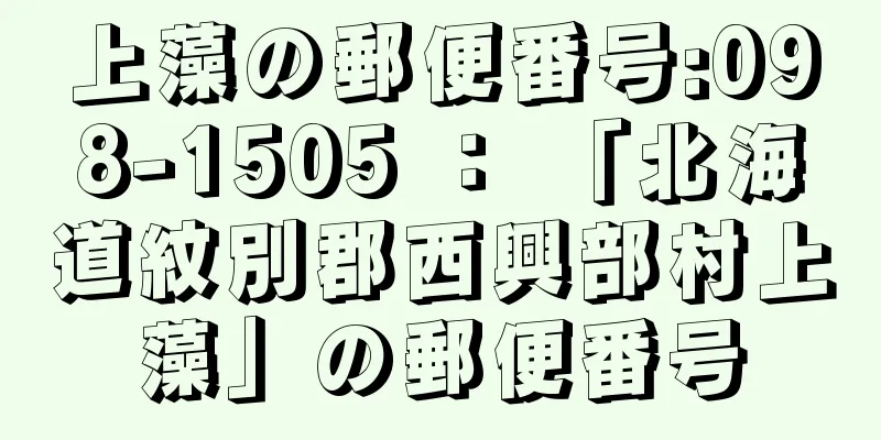 上藻の郵便番号:098-1505 ： 「北海道紋別郡西興部村上藻」の郵便番号