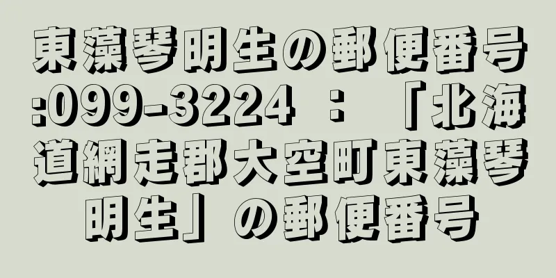 東藻琴明生の郵便番号:099-3224 ： 「北海道網走郡大空町東藻琴明生」の郵便番号