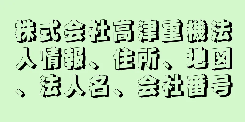 株式会社高津重機法人情報、住所、地図、法人名、会社番号