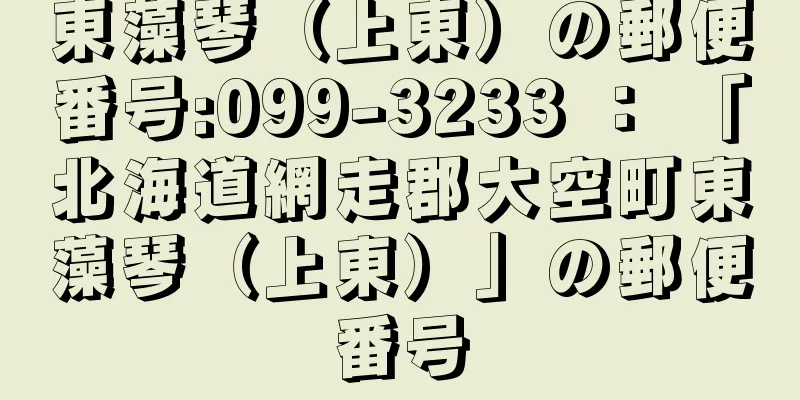 東藻琴（上東）の郵便番号:099-3233 ： 「北海道網走郡大空町東藻琴（上東）」の郵便番号