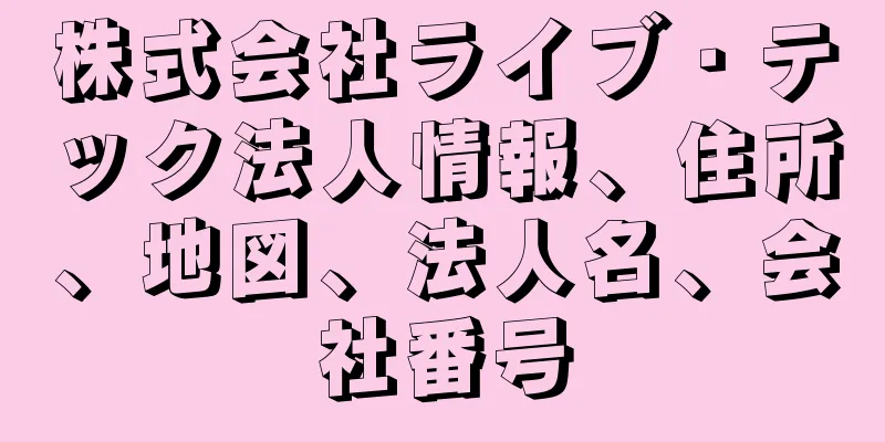 株式会社ライブ・テック法人情報、住所、地図、法人名、会社番号
