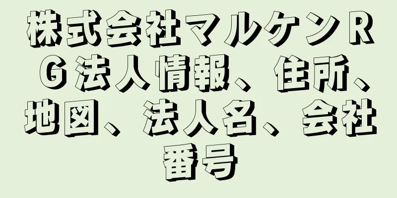 株式会社マルケンＲＧ法人情報、住所、地図、法人名、会社番号