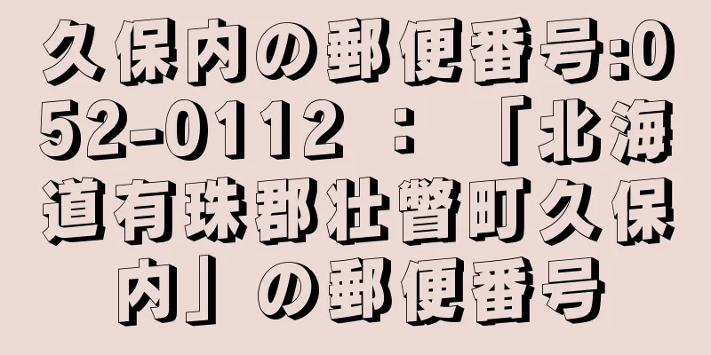 久保内の郵便番号:052-0112 ： 「北海道有珠郡壮瞥町久保内」の郵便番号