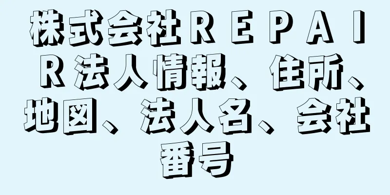 株式会社ＲＥＰＡＩＲ法人情報、住所、地図、法人名、会社番号