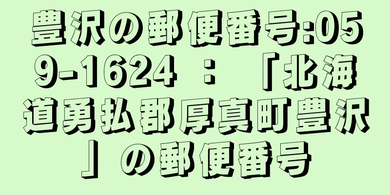 豊沢の郵便番号:059-1624 ： 「北海道勇払郡厚真町豊沢」の郵便番号