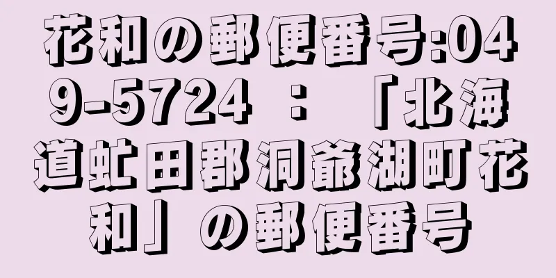 花和の郵便番号:049-5724 ： 「北海道虻田郡洞爺湖町花和」の郵便番号