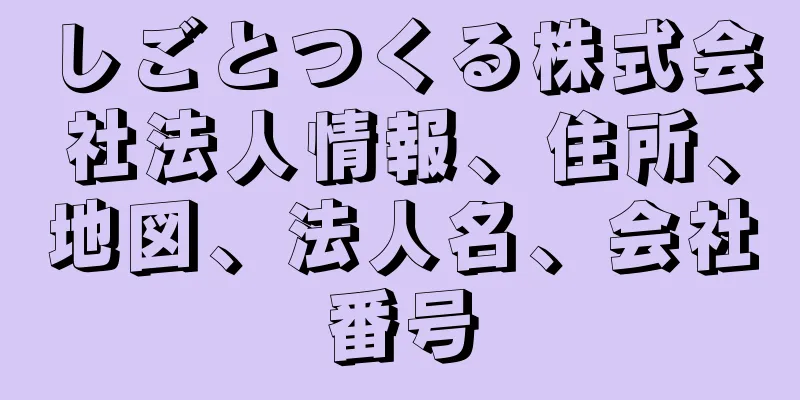 しごとつくる株式会社法人情報、住所、地図、法人名、会社番号