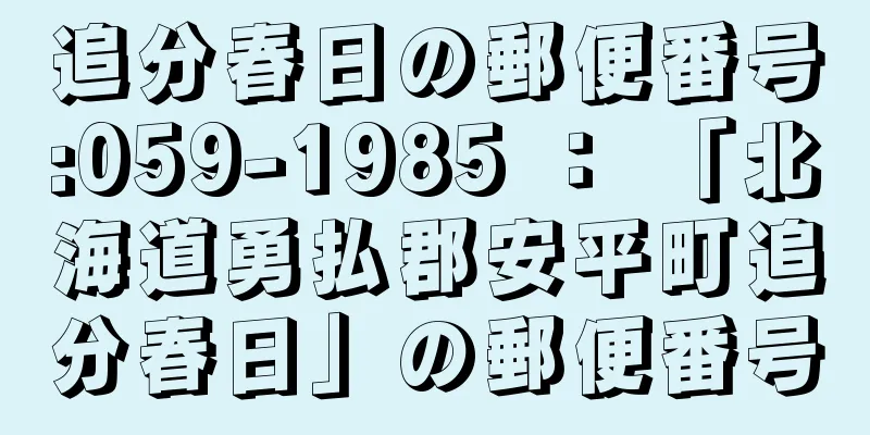 追分春日の郵便番号:059-1985 ： 「北海道勇払郡安平町追分春日」の郵便番号