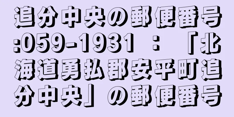 追分中央の郵便番号:059-1931 ： 「北海道勇払郡安平町追分中央」の郵便番号